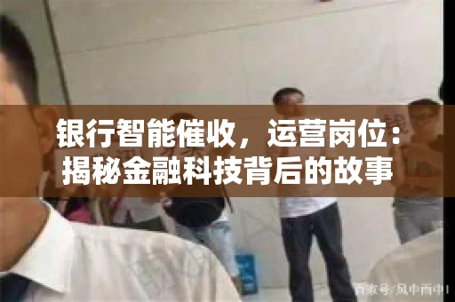 银行智能催收，运营岗位：揭秘金融科技背后的故事