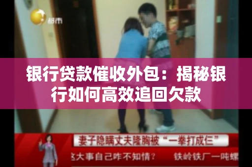 银行贷款催收外包：揭秘银行如何高效追回欠款