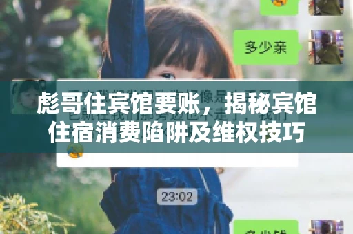 彪哥住宾馆要账，揭秘宾馆住宿消费陷阱及维权技巧