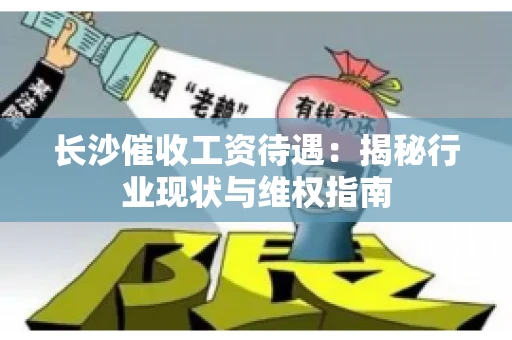 长沙催收工资待遇：揭秘行业现状与维权指南