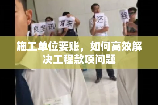 施工单位要账，如何高效解决工程款项问题