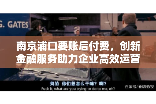 南京浦口要账后付费，创新金融服务助力企业高效运营