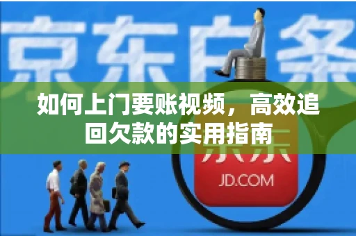 如何上门要账视频，高效追回欠款的实用指南