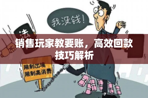 销售玩家教要账，高效回款技巧解析