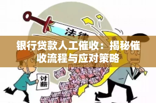 银行贷款人工催收：揭秘催收流程与应对策略