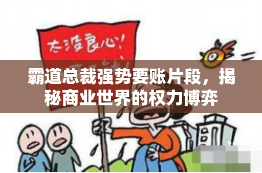 霸道总裁强势要账片段，揭秘商业世界的权力博弈