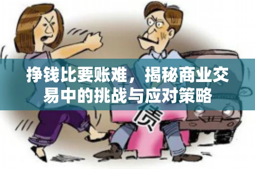 挣钱比要账难，揭秘商业交易中的挑战与应对策略
