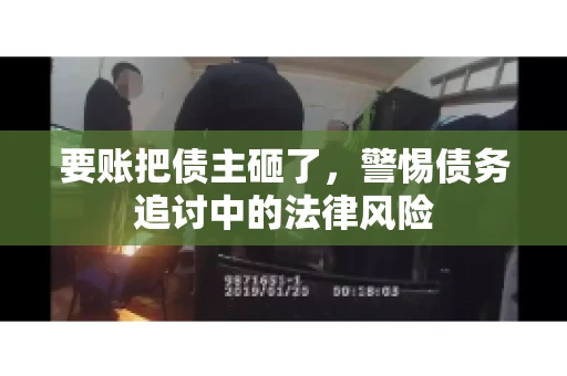 要账把债主砸了，警惕债务追讨中的法律风险