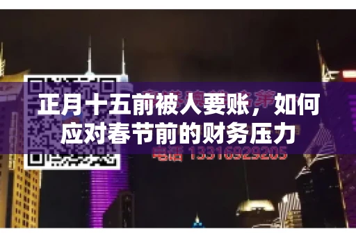 正月十五前被人要账,如何应对春节前的财务压力 正月十五前被人要账,如何应对春节前的财务压力