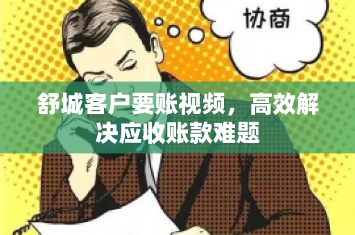 舒城客户要账视频，高效解决应收账款难题