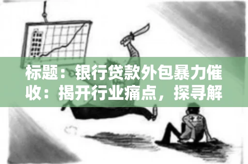 标题：银行贷款外包暴力催收：揭开行业痛点，探寻解决方案