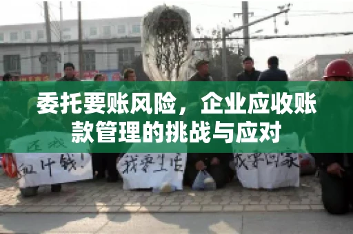 委托要账风险，企业应收账款管理的挑战与应对