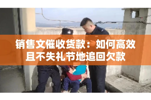 销售文催收货款：如何高效且不失礼节地追回欠款