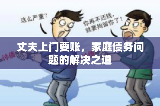 丈夫上门要账，家庭债务问题的解决之道