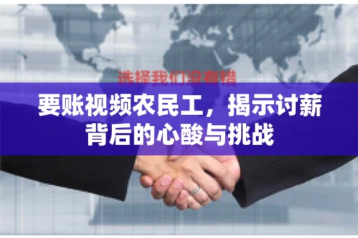 要账视频农民工，揭示讨薪背后的心酸与挑战