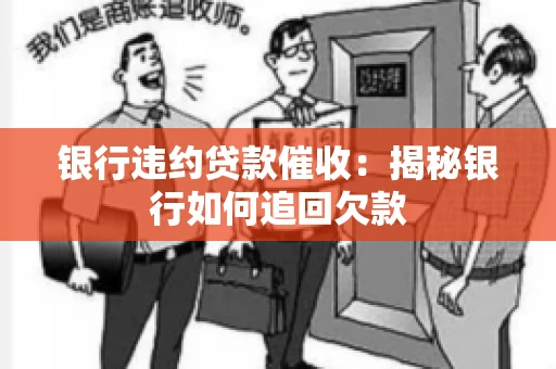 银行违约贷款催收：揭秘银行如何追回欠款