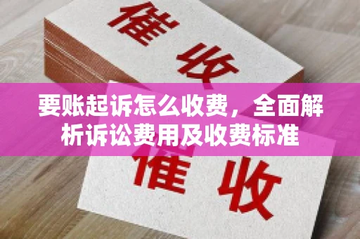 要账起诉怎么收费，全面解析诉讼费用及收费标准