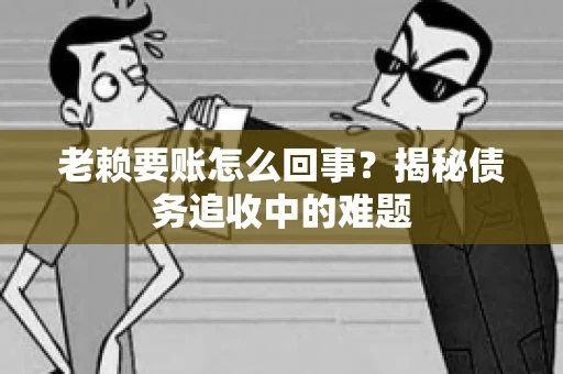 老赖要账怎么回事？揭秘债务追收中的难题