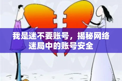 我是迷不要账号，揭秘网络迷局中的账号安全