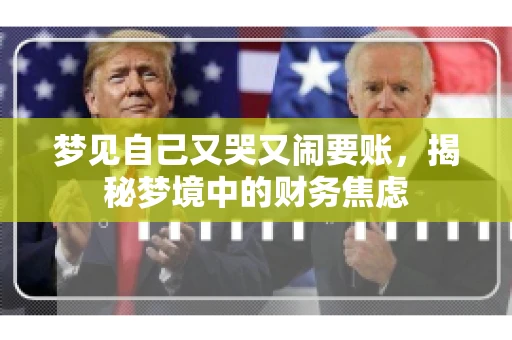 梦见自己又哭又闹要账,揭秘梦境中的财务焦虑 梦见自己又哭又闹要账,揭秘梦境中的财务焦虑