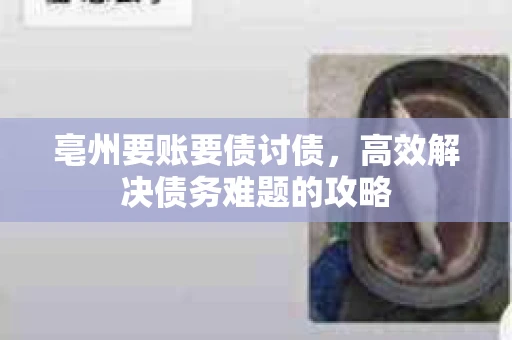 亳州要账要债讨债，高效解决债务难题的攻略