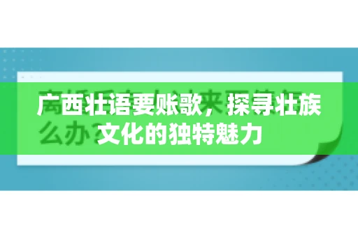 广西壮语要账歌，探寻壮族文化的独特魅力