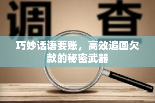 巧妙话语要账，高效追回欠款的秘密武器