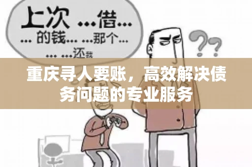 重庆寻人要账，高效解决债务问题的专业服务