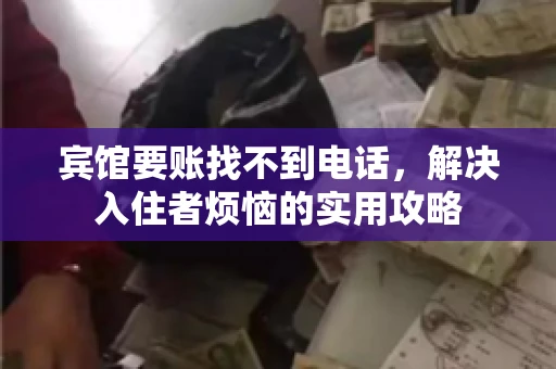 宾馆要账找不到电话，解决入住者烦恼的实用攻略