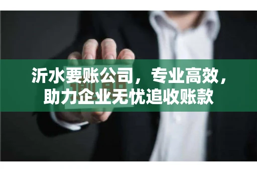沂水要账公司，专业高效，助力企业无忧追收账款