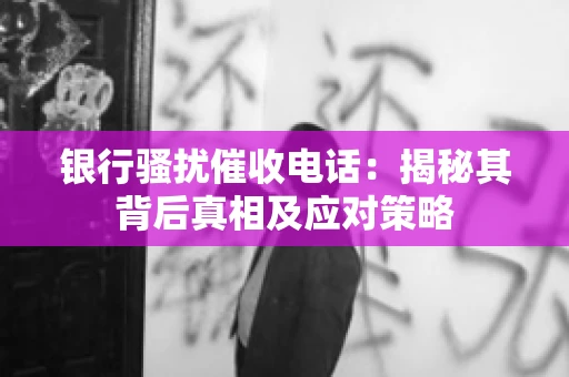 银行骚扰催收电话：揭秘其背后真相及应对策略
