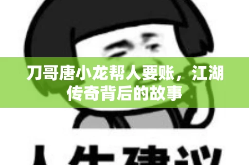 刀哥唐小龙帮人要账，江湖传奇背后的故事