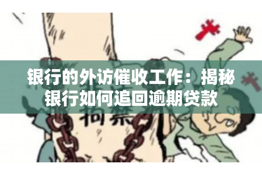 银行的外访催收工作：揭秘银行如何追回逾期贷款