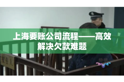 上海要账公司流程——高效解决欠款难题