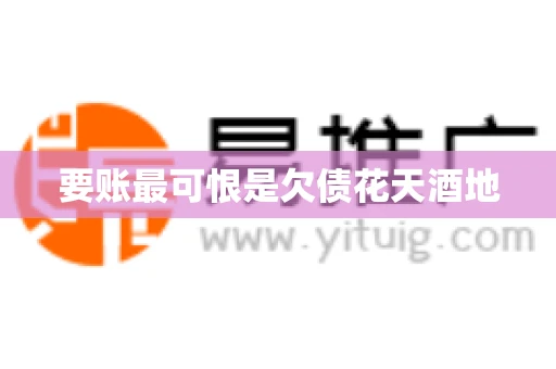 要账最可恨是欠债花天酒地 要账最可恨是欠债花天酒地