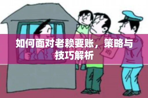 如何面对老赖要账，策略与技巧解析