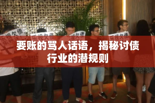 要账的骂人话语,揭秘讨债行业的潜规则 要账的骂人话语,揭秘讨债行业的潜规则