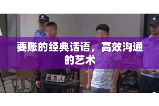 要账的经典话语,高效沟通的艺术 要账的经典话语,高效沟通的艺术