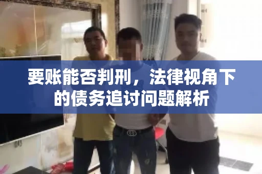 要账能否判刑，法律视角下的债务追讨问题解析