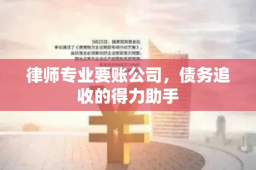 律师专业要账公司，债务追收的得力助手