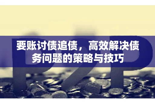 要账讨债追债，高效解决债务问题的策略与技巧