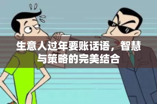 生意人过年要账话语，智慧与策略的完美结合