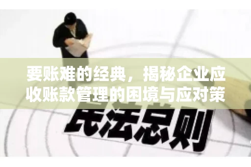要账难的经典，揭秘企业应收账款管理的困境与应对策略