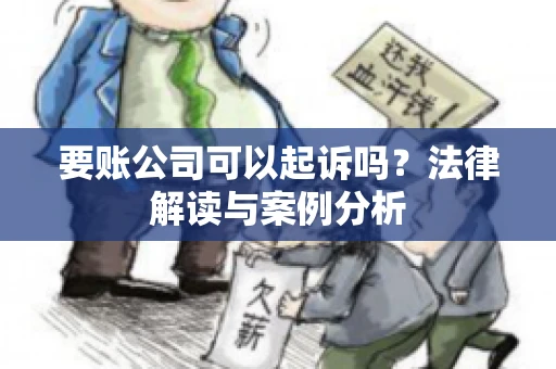 要账公司可以起诉吗?法律解读与案例分析 要账公司可以起诉吗?法律解读与案例分析