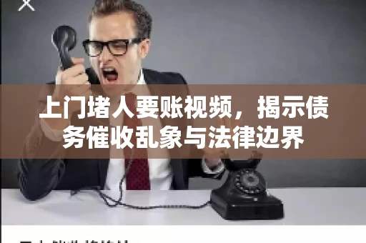 上门堵人要账视频，揭示债务催收乱象与法律边界