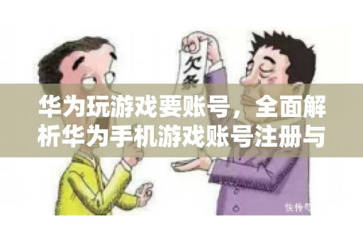 华为玩游戏要账号，全面解析华为手机游戏账号注册与使用