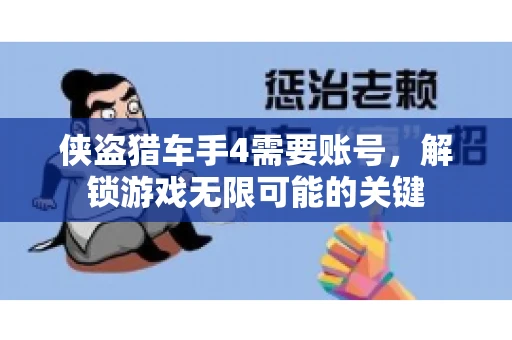 侠盗猎车手4需要账号，解锁游戏无限可能的关键