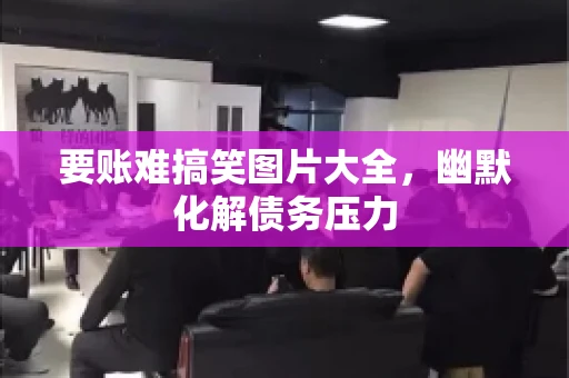 要账难搞笑图片大全，幽默化解债务压力