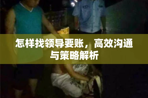 怎样找领导要账，高效沟通与策略解析