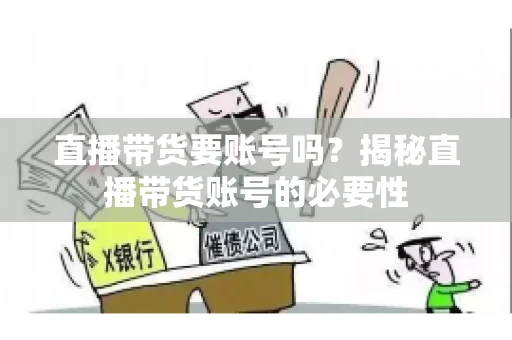 直播带货要账号吗？揭秘直播带货账号的必要性